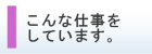 こんな仕事をしています