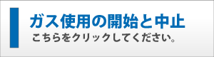 ガス使用の使用開始と中止